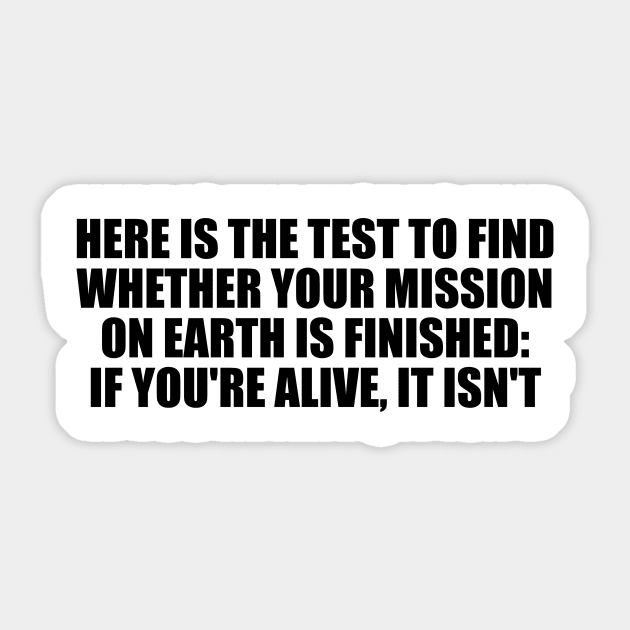 Here is the test to find whether your mission on Earth is finished. if you're alive, it isn't Sticker by Geometric Designs